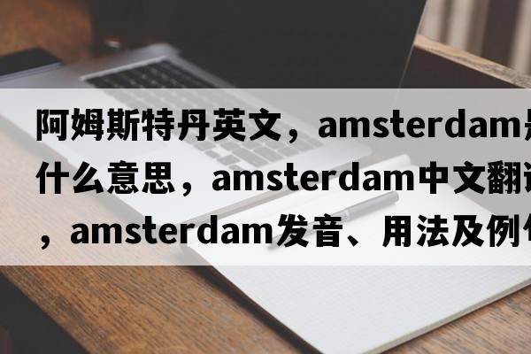 阿姆斯特丹英文，Amsterdam是什么意思，Amsterdam中文翻譯，Amsterdam發(fā)音、用法及例句