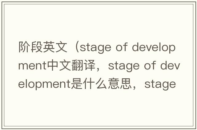 階段英文（stage of development中文翻譯，stage of development是什么意思，stage of development發(fā)音、用法及例句）