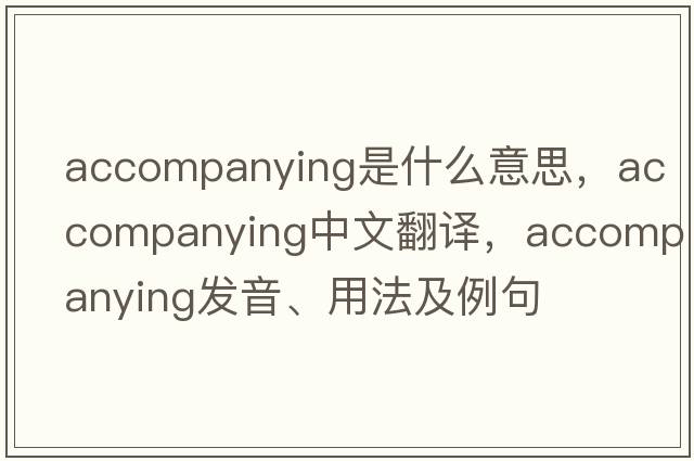 accompanying是什么意思，accompanying中文翻譯，accompanying發(fā)音、用法及例句