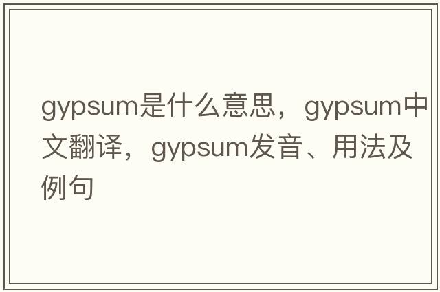 gypsum是什么意思，gypsum中文翻譯，gypsum發(fā)音、用法及例句