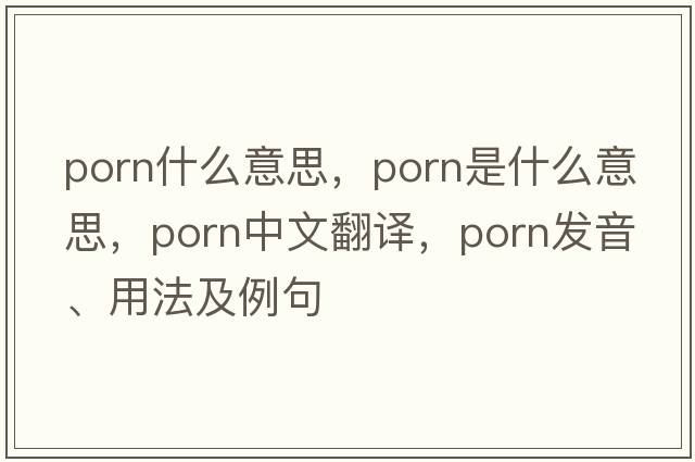 PORN什么意思，porn是什么意思，porn中文翻譯，porn發(fā)音、用法及例句