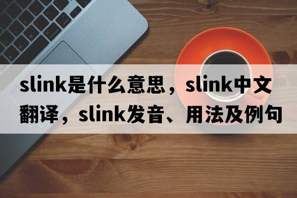 slink是什么意思，slink中文翻譯，slink發(fā)音、用法及例句