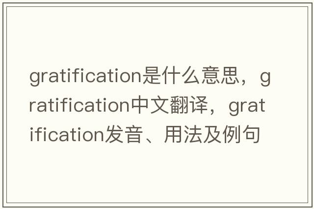 gratification是什么意思，gratification中文翻譯，gratification發(fā)音、用法及例句