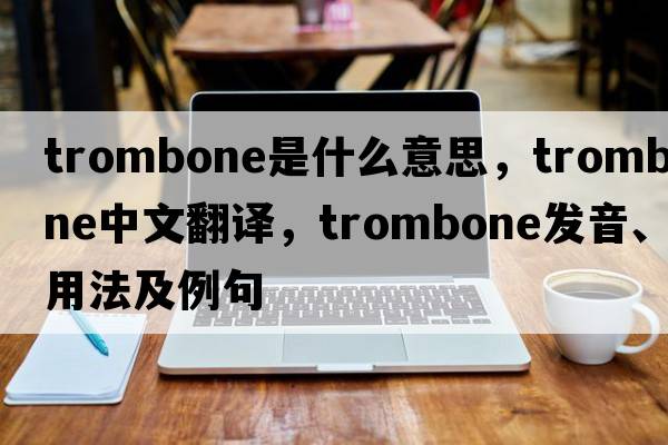 trombone是什么意思，trombone中文翻譯，trombone發(fā)音、用法及例句