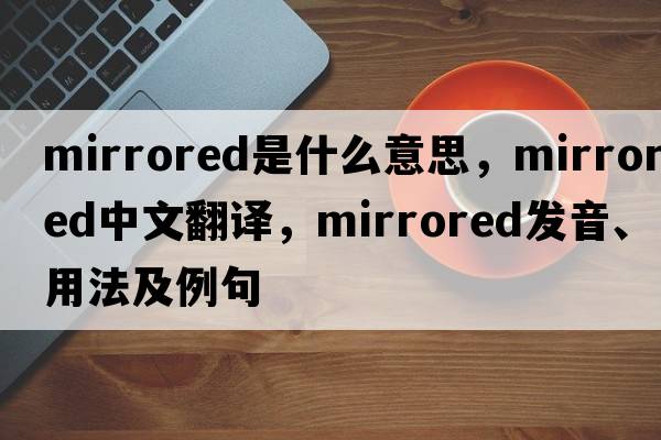 mirrored是什么意思，mirrored中文翻譯，mirrored發(fā)音、用法及例句