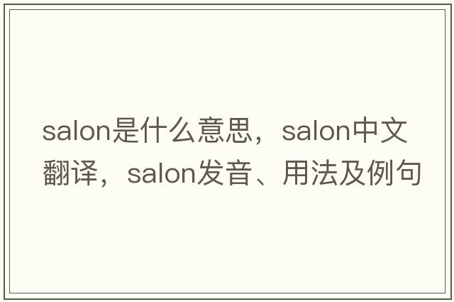 salon是什么意思，salon中文翻譯，salon發(fā)音、用法及例句