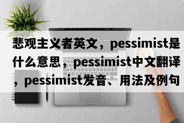 悲觀(guān)主義者英文，pessimist是什么意思，pessimist中文翻譯，pessimist發(fā)音、用法及例句