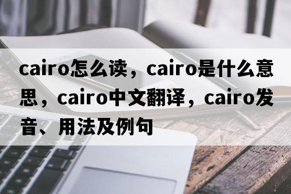 cairo怎么讀，Cairo是什么意思，Cairo中文翻譯，Cairo發(fā)音、用法及例句