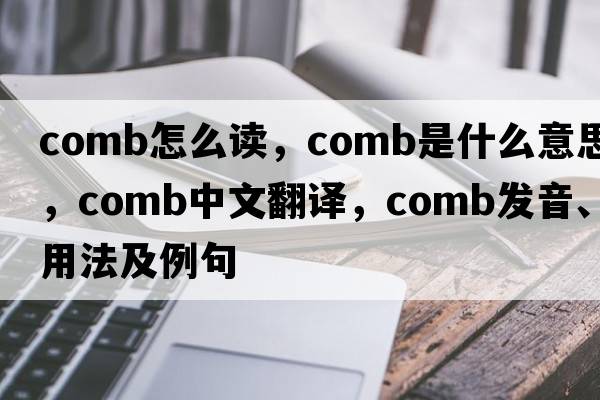 comb怎么讀，comb是什么意思，comb中文翻譯，comb發(fā)音、用法及例句