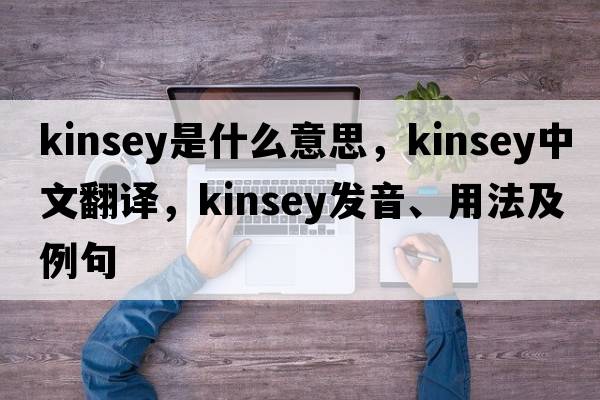 kinsey是什么意思，kinsey中文翻譯，kinsey發(fā)音、用法及例句