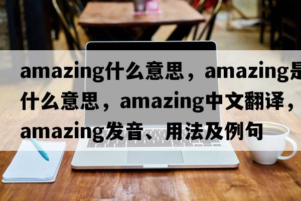 amazing什么意思，amazing是什么意思，amazing中文翻譯，amazing發(fā)音、用法及例句
