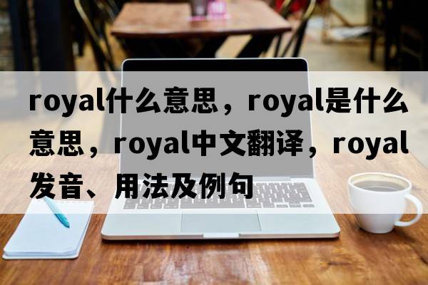royal什么意思，royal是什么意思，royal中文翻譯，royal發(fā)音、用法及例句