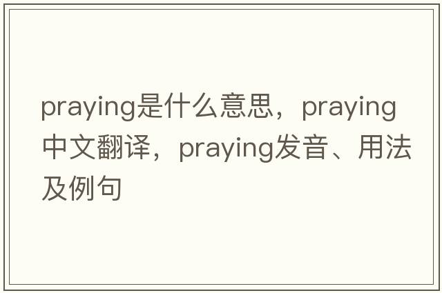 praying是什么意思，praying中文翻譯，praying發(fā)音、用法及例句