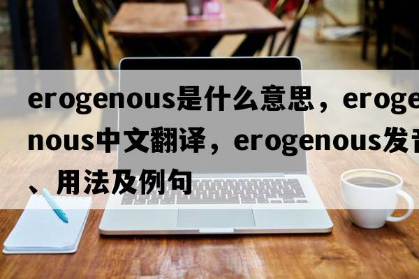 erogenous是什么意思，erogenous中文翻譯，erogenous發(fā)音、用法及例句