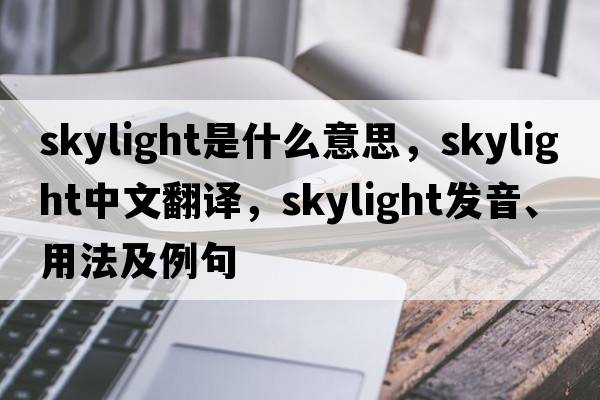 skylight是什么意思，skylight中文翻譯，skylight發(fā)音、用法及例句