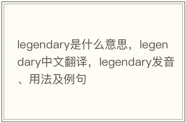 legendary是什么意思，legendary中文翻譯，legendary發(fā)音、用法及例句