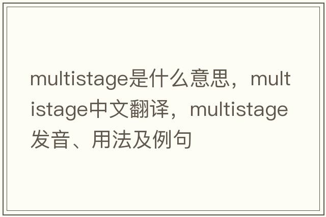 multistage是什么意思，multistage中文翻譯，multistage發(fā)音、用法及例句