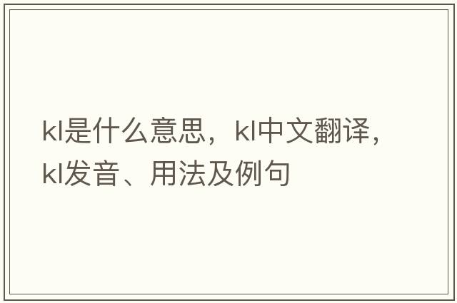 kl是什么意思，kl中文翻譯，kl發(fā)音、用法及例句