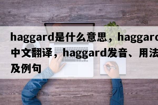 haggard是什么意思，haggard中文翻譯，haggard發(fā)音、用法及例句