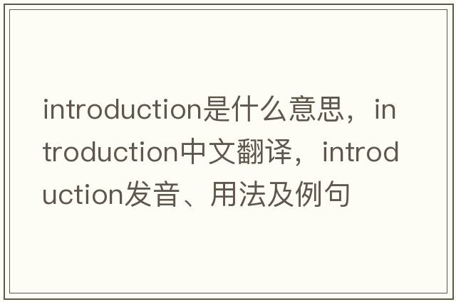 introduction是什么意思，introduction中文翻譯，introduction發(fā)音、用法及例句