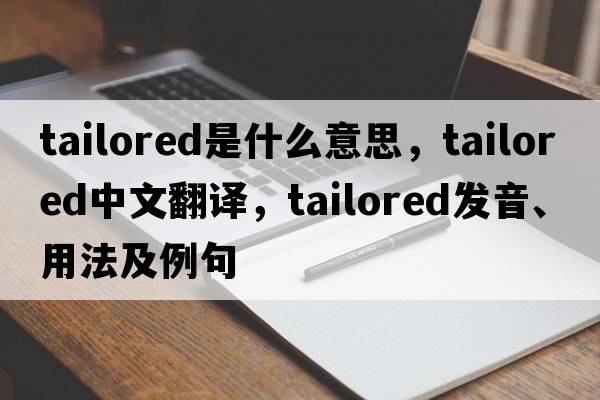 tailored是什么意思，tailored中文翻譯，tailored發(fā)音、用法及例句