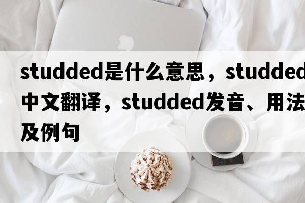 studded是什么意思，studded中文翻譯，studded發(fā)音、用法及例句