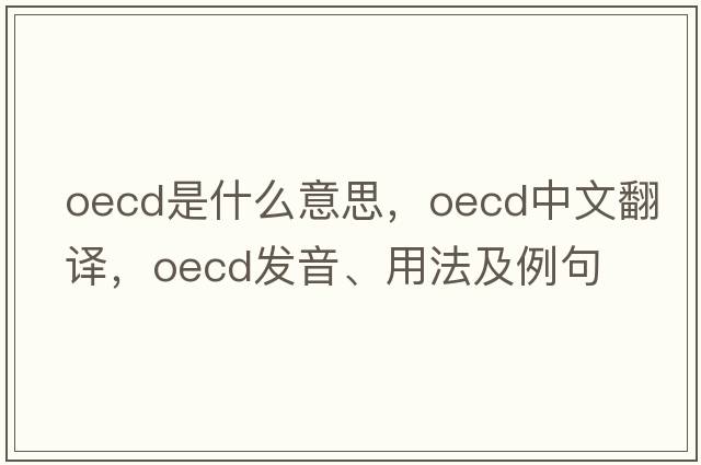 Oecd是什么意思，Oecd中文翻譯，Oecd發(fā)音、用法及例句