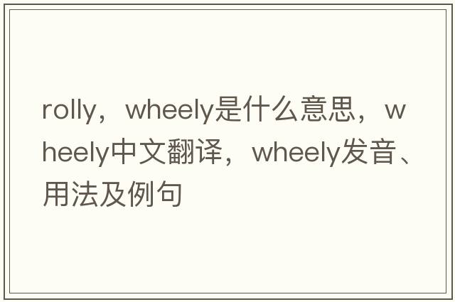 rolly，wheely是什么意思，wheely中文翻譯，wheely發(fā)音、用法及例句