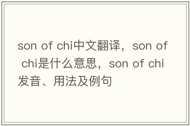 son of chi中文翻譯，son of chi是什么意思，son of chi發(fā)音、用法及例句