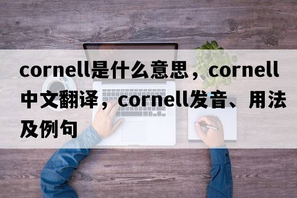 cornell是什么意思，cornell中文翻譯，cornell發(fā)音、用法及例句