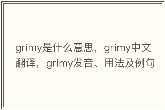 grimy是什么意思，grimy中文翻譯，grimy發(fā)音、用法及例句