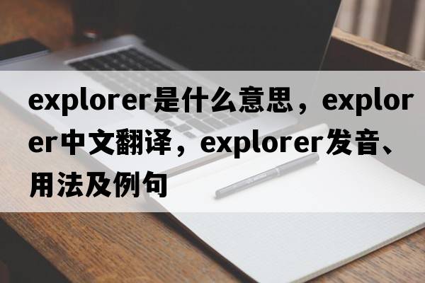 explorer是什么意思，explorer中文翻譯，explorer發(fā)音、用法及例句