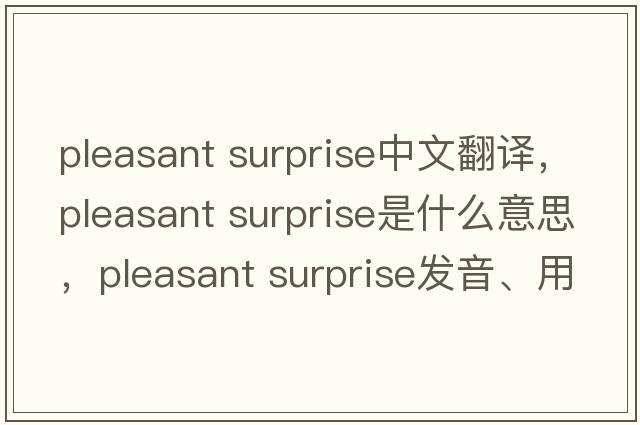 pleasant surprise中文翻譯，pleasant surprise是什么意思，pleasant surprise發(fā)音、用法及例句