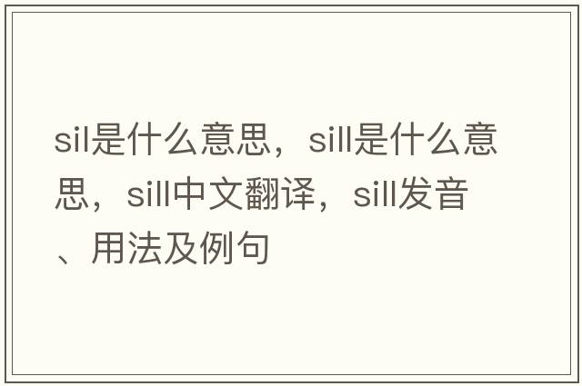 sil是什么意思，sill是什么意思，sill中文翻譯，sill發(fā)音、用法及例句