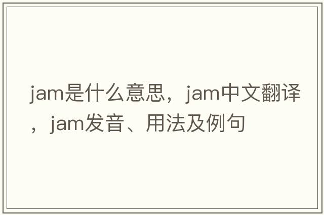 jam是什么意思，jam中文翻譯，jam發(fā)音、用法及例句