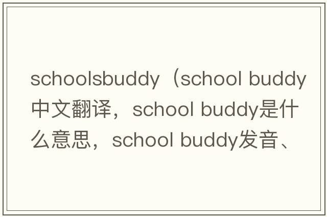 schoolsbuddy（school buddy中文翻譯，school buddy是什么意思，school buddy發(fā)音、用法及例句）