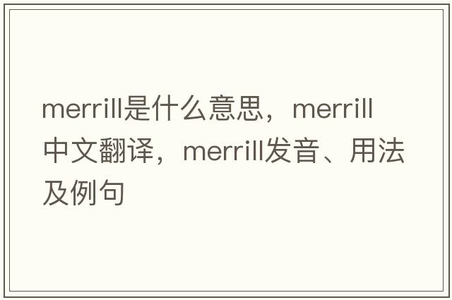 Merrill是什么意思，Merrill中文翻譯，Merrill發(fā)音、用法及例句