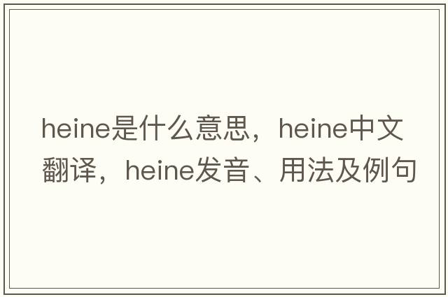 heine是什么意思，heine中文翻譯，heine發(fā)音、用法及例句