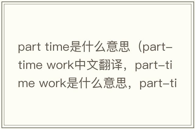part time是什么意思（part-time work中文翻譯，part-time work是什么意思，part-time work發(fā)音、用法及例句）
