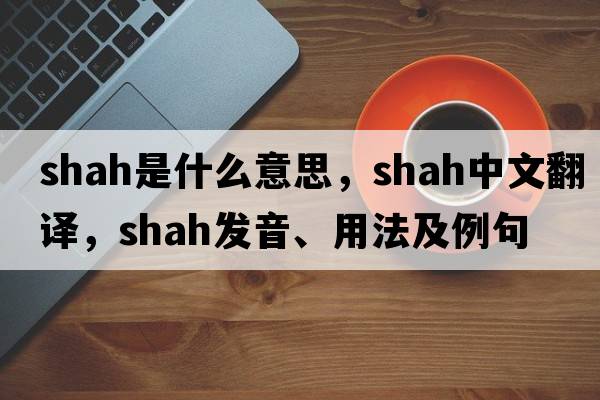 shah是什么意思，shah中文翻譯，shah發(fā)音、用法及例句