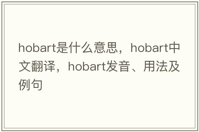 hobart是什么意思，hobart中文翻譯，hobart發(fā)音、用法及例句