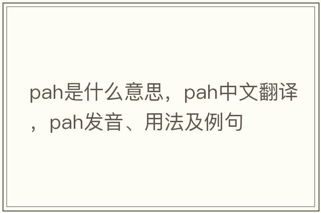 pah是什么意思，pah中文翻譯，pah發(fā)音、用法及例句