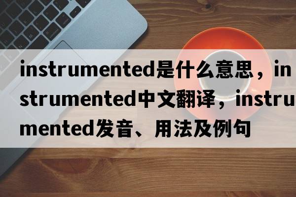 instrumented是什么意思，instrumented中文翻譯，instrumented發(fā)音、用法及例句