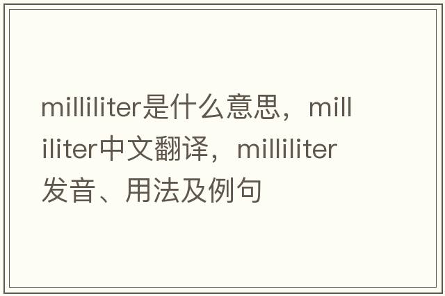 milliliter是什么意思，milliliter中文翻譯，milliliter發(fā)音、用法及例句