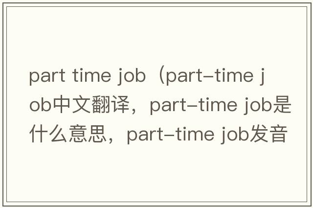 part time job（part-time job中文翻譯，part-time job是什么意思，part-time job發(fā)音、用法及例句）