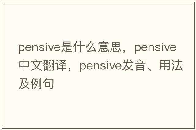 pensive是什么意思，pensive中文翻譯，pensive發(fā)音、用法及例句