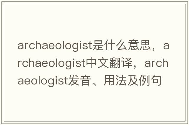 archaeologist是什么意思，archaeologist中文翻譯，archaeologist發(fā)音、用法及例句