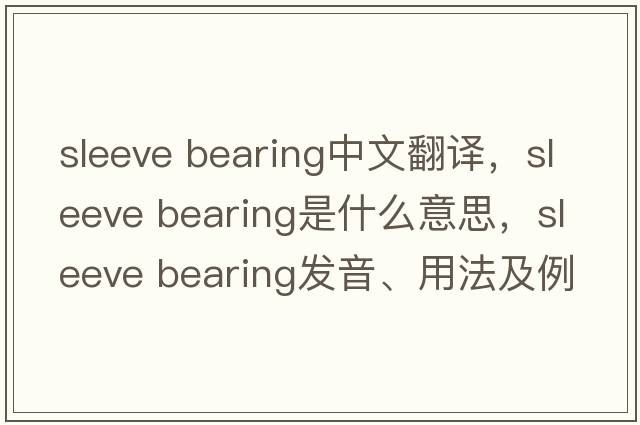 sleeve bearing中文翻譯，sleeve bearing是什么意思，sleeve bearing發(fā)音、用法及例句