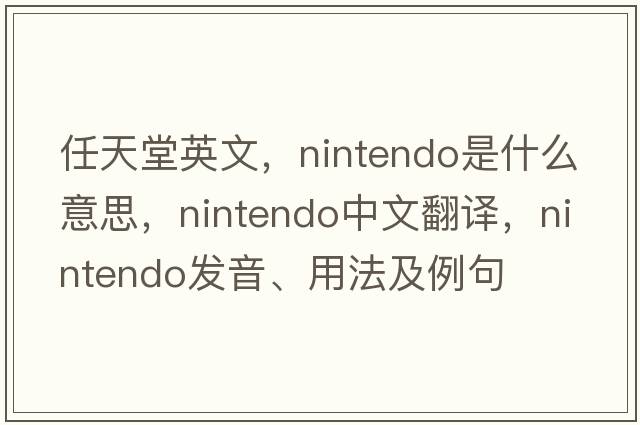 任天堂英文，Nintendo是什么意思，Nintendo中文翻譯，Nintendo發(fā)音、用法及例句