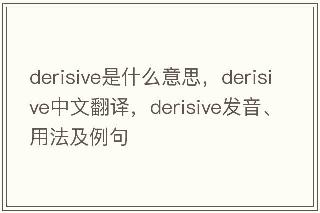 derisive是什么意思，derisive中文翻譯，derisive發(fā)音、用法及例句